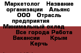 Маркетолог › Название организации ­ Альянс, ООО › Отрасль предприятия ­ BTL › Минимальный оклад ­ 25 000 - Все города Работа » Вакансии   . Крым,Керчь